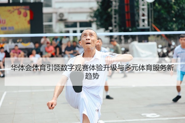 华体会体育引领数字观赛体验升级与多元体育服务新趋势
