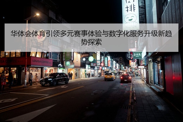 华体会体育引领多元赛事体验与数字化服务升级新趋势探索